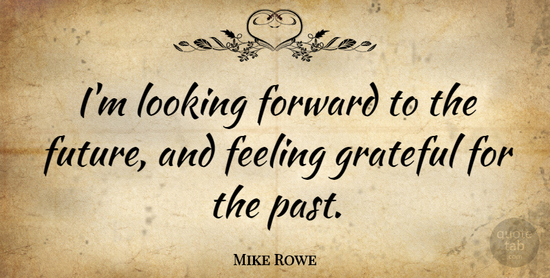 Mike Rowe Quote About Grateful, Past, Feelings: Im Looking Forward To The...