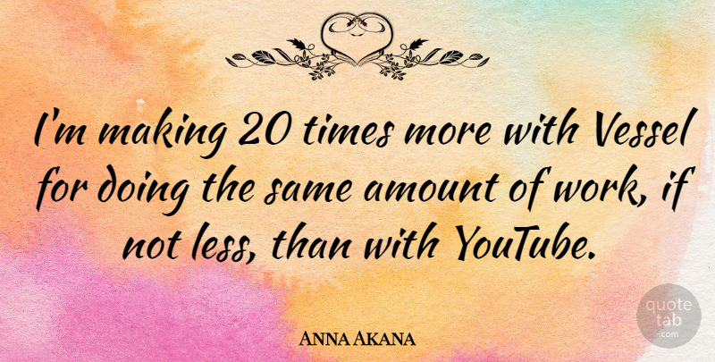 Anna Akana Quote About Amount, Vessel, Work: Im Making 20 Times More...