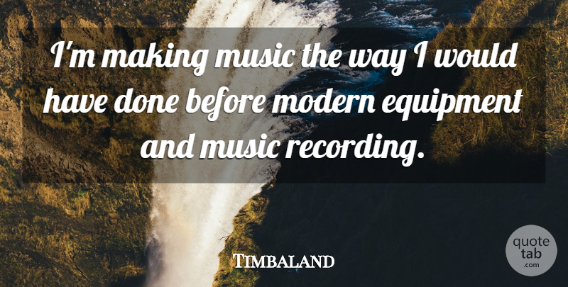 Timbaland Quote About Way, Done, Modern: Im Making Music The Way...