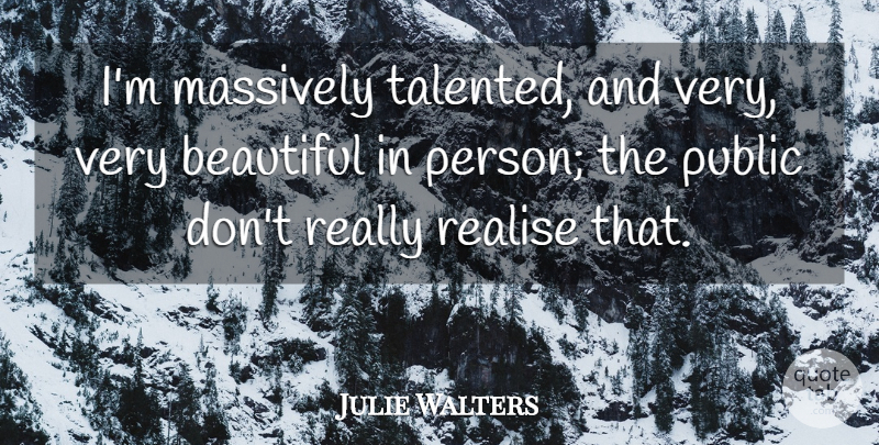 Julie Walters Quote About Beautiful, Very Beautiful, Realising: Im Massively Talented And Very...