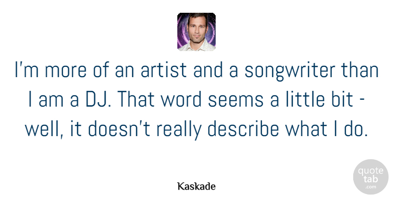 Kaskade Quote About Bit, Describe, Seems, Songwriter: Im More Of An Artist...