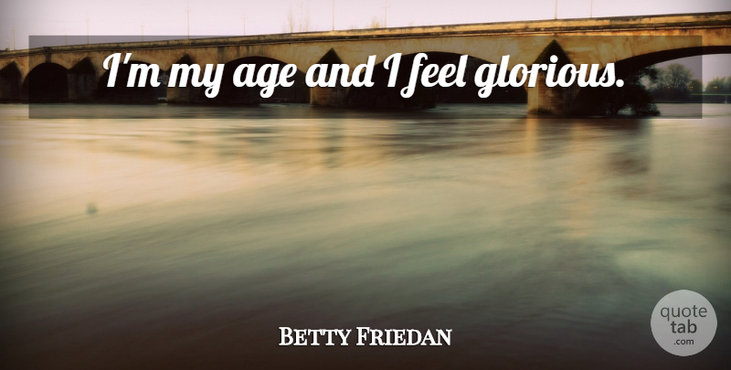 Betty Friedan Quote About Age, Middle Ages, Feels: Im My Age And I...