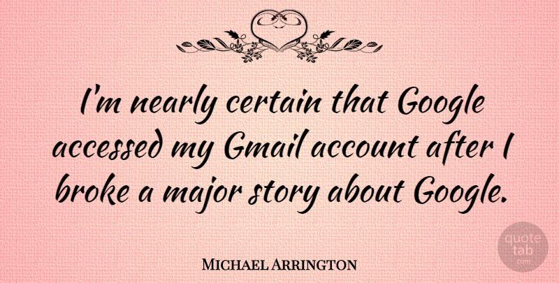 Michael Arrington Quote About Account, Major, Nearly: Im Nearly Certain That Google...