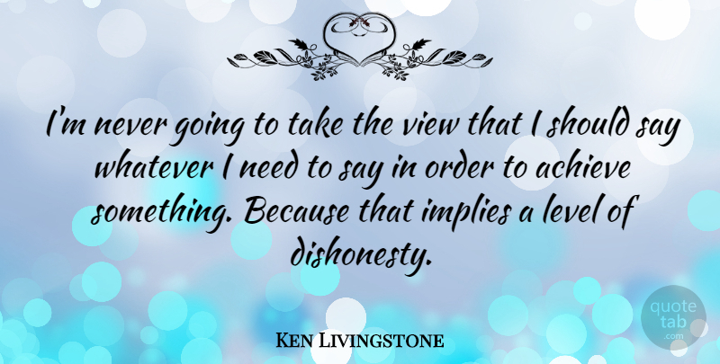 Ken Livingstone Quote About Views, Order, Levels: Im Never Going To Take...