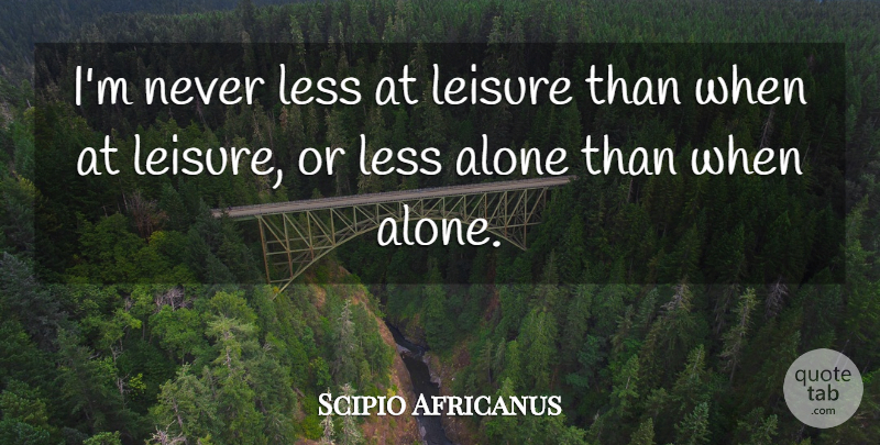 Scipio Africanus Quote About Leisure: Im Never Less At Leisure...