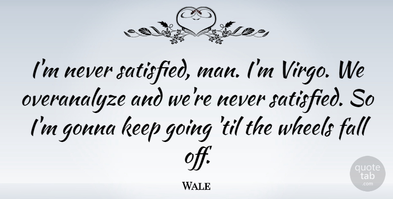 Wale Quote About Fall, Men, Virgos: Im Never Satisfied Man Im...