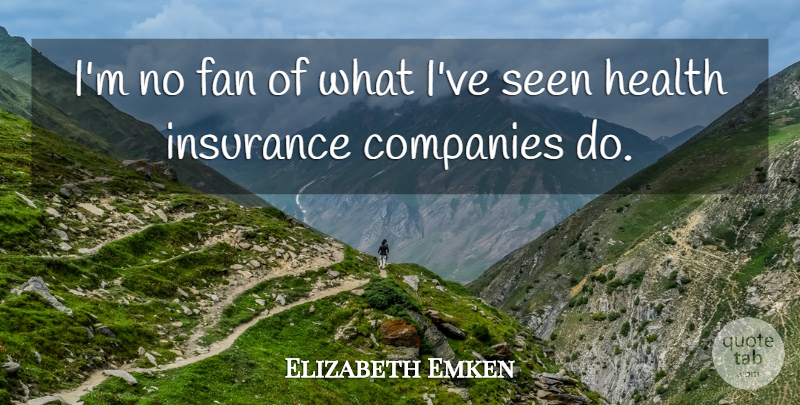 Elizabeth Emken Quote About Fans, Insurance Companies, Company: Im No Fan Of What...