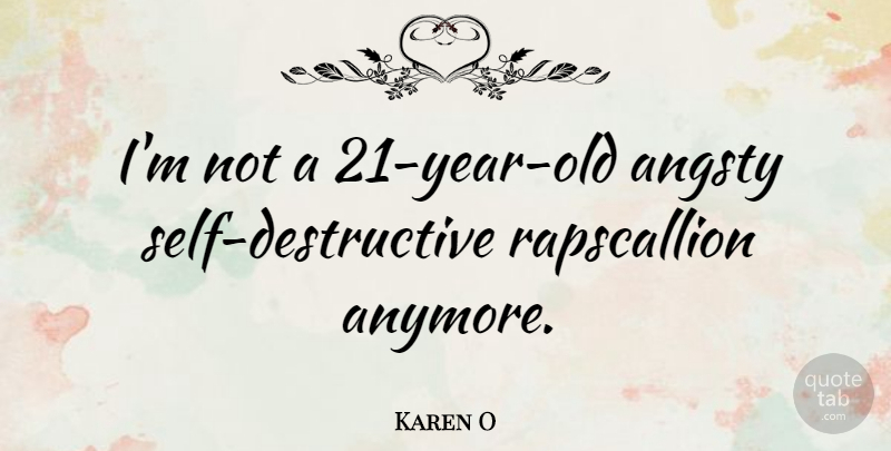 Karen O Quote About Self, Years, Self Destructive: Im Not A 21 Year...