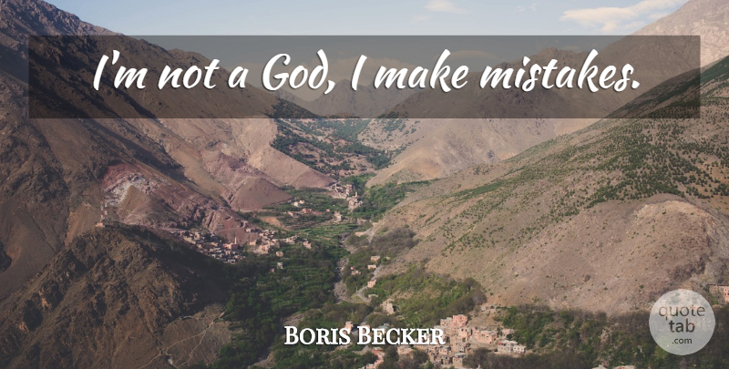 Boris Becker Quote About Mistake, Making Mistakes, I Make Mistakes: Im Not A God I...