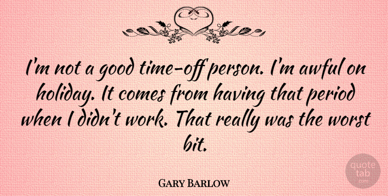 Gary Barlow Quote About Holiday, Awful, Good Times: Im Not A Good Time...