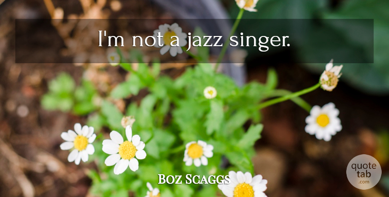 Boz Scaggs Quote About Singers, Jazz: Im Not A Jazz Singer...