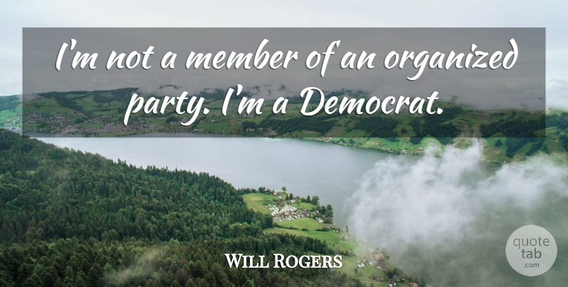 Will Rogers Quote About Party, Politics, Members: Im Not A Member Of...