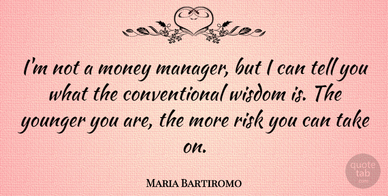 Maria Bartiromo Quote About Risk, Conventional Wisdom, Managers: Im Not A Money Manager...
