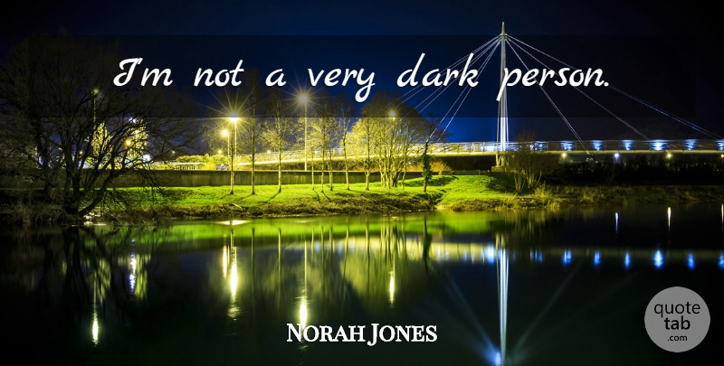Norah Jones Quote About Dark, Persons: Im Not A Very Dark...