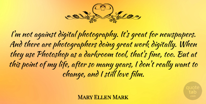 Mary Ellen Mark Quote About Photography, Years, Tools: Im Not Against Digital Photography...