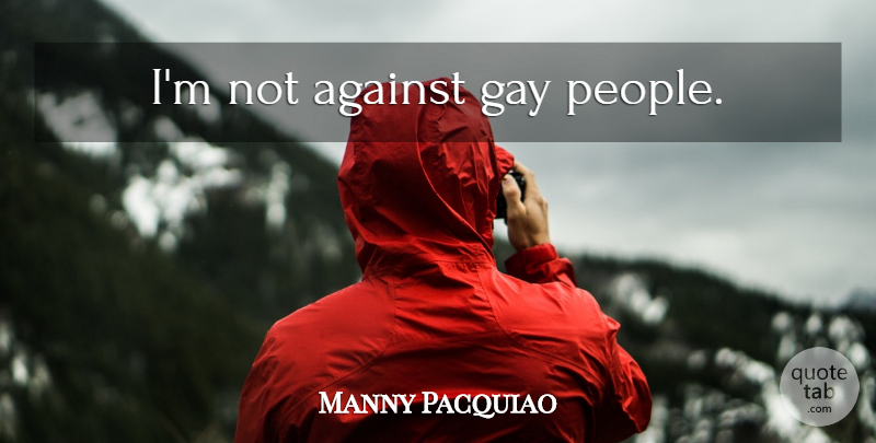 Manny Pacquiao Quote About Gay, People, Gay People: Im Not Against Gay People...