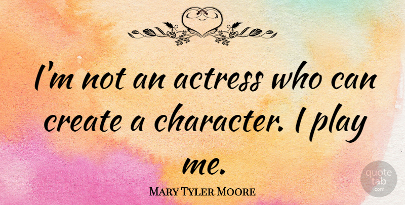 Mary Tyler Moore Quote About Character, Play, Actresses: Im Not An Actress Who...