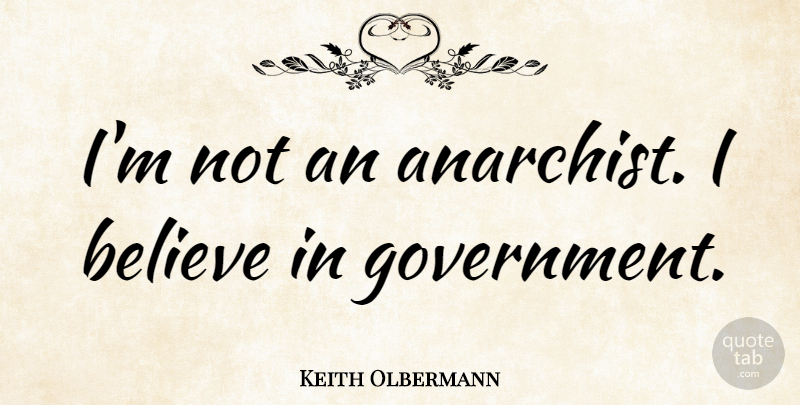 Keith Olbermann Quote About Believe, Government, Anarchist: Im Not An Anarchist I...