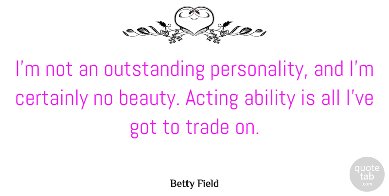 Betty Field Quote About Beauty, Certainly, Trade: Im Not An Outstanding Personality...