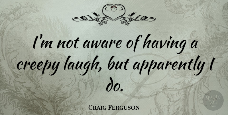Craig Ferguson Quote About Laughing, Creepy: Im Not Aware Of Having...