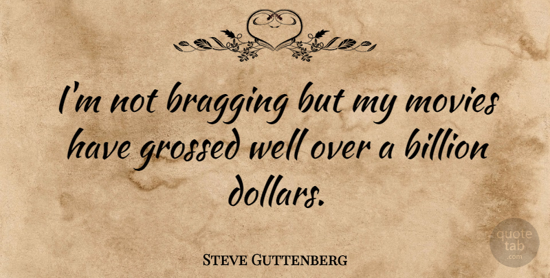 Steve Guttenberg Quote About Movie, Actors, Dollars: Im Not Bragging But My...
