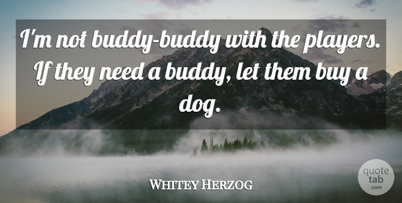 Whitey Herzog Quote About Sports, Dog, Player: Im Not Buddy Buddy With...