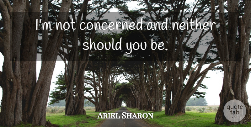 Ariel Sharon Quote About Concerned, Neither: Im Not Concerned And Neither...