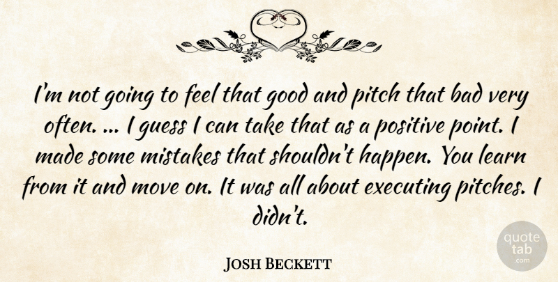 Josh Beckett Quote About Bad, Executing, Good, Guess, Learn: Im Not Going To Feel...
