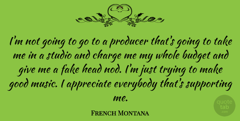 French Montana Quote About Appreciate, Budget, Charge, Everybody, Good: Im Not Going To Go...