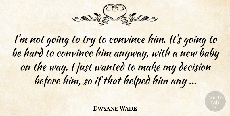 Dwyane Wade Quote About Baby, Convince, Decision, Hard, Helped: Im Not Going To Try...