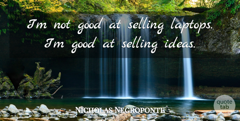 Nicholas Negroponte Quote About Ideas, Laptops, Selling: Im Not Good At Selling...