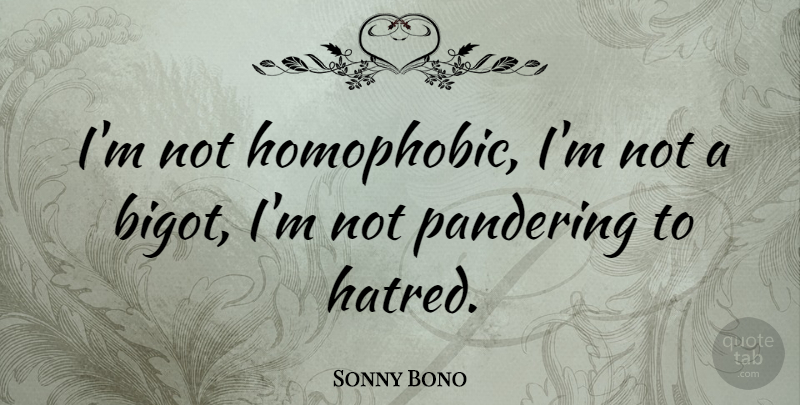 Sonny Bono Quote About Hatred, Homophobic, Bigots: Im Not Homophobic Im Not...