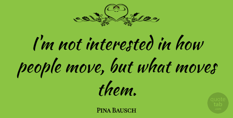 Pina Bausch Quote About People: Im Not Interested In How...