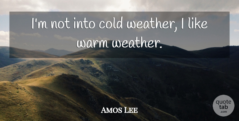 Amos Lee Quote About Weather, Cold, Warm: Im Not Into Cold Weather...
