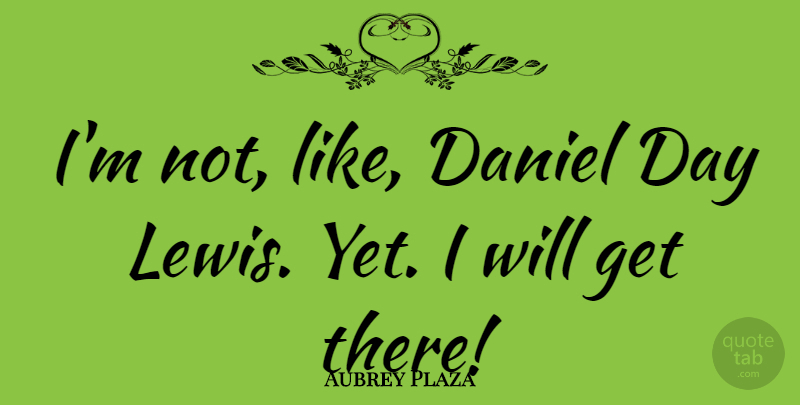 Aubrey Plaza Quote About Daniel Day Lewis: Im Not Like Daniel Day...