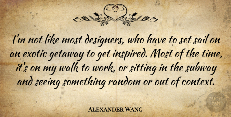 Alexander Wang Quote About Sailing, Sitting, Exotic: Im Not Like Most Designers...