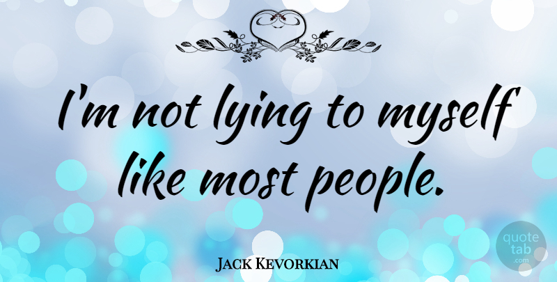 Jack Kevorkian Quote About Lying, People: Im Not Lying To Myself...