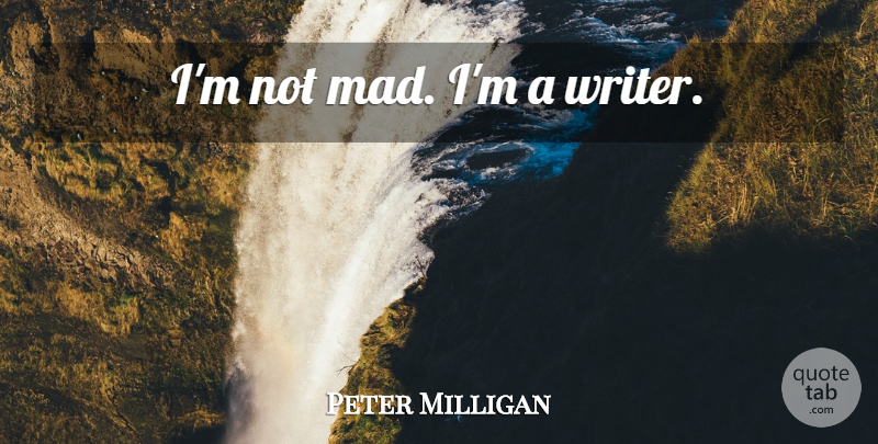 Peter Milligan Quote About Mad: Im Not Mad Im A...