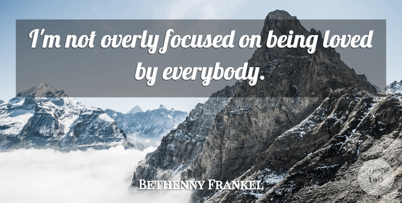 Bethenny Frankel Quote About Focused, Being Loved: Im Not Overly Focused On...