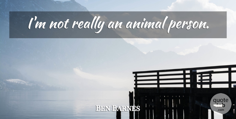 Ben Barnes Quote About Animal, Persons: Im Not Really An Animal...