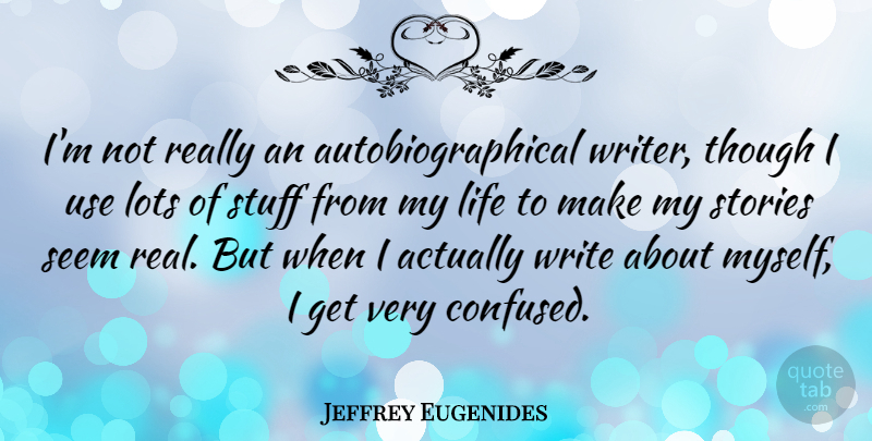 Jeffrey Eugenides Quote About Real, Confused, Writing: Im Not Really An Autobiographical...