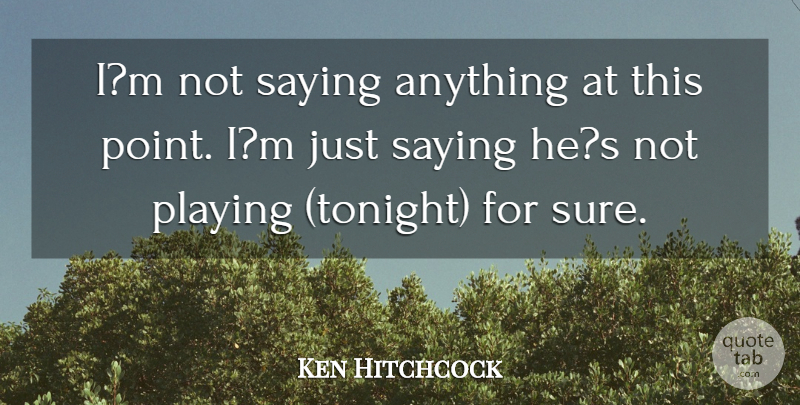 Ken Hitchcock Quote About Playing, Saying: Im Not Saying Anything At...