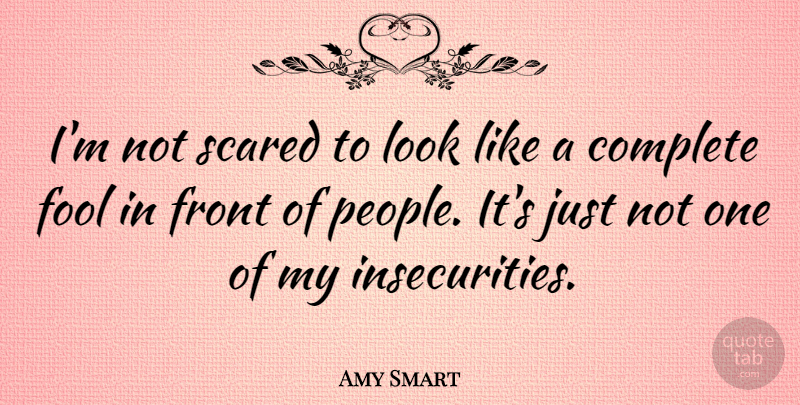 Amy Smart Quote About People, Insecurity, Fool: Im Not Scared To Look...