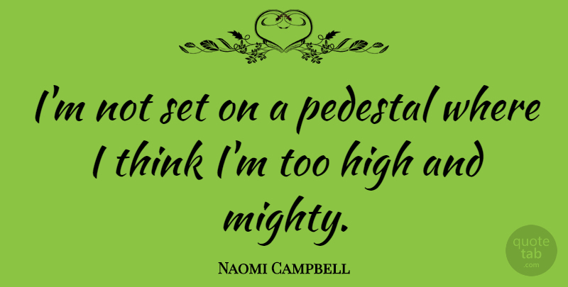 Naomi Campbell Quote About Thinking, Pedestal: Im Not Set On A...
