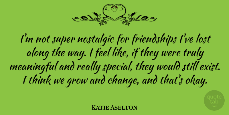 Katie Aselton Quote About Along, Change, Grow, Nostalgic, Super: Im Not Super Nostalgic For...