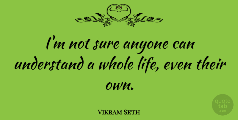 Vikram Seth Quote About Not Sure, Whole Life, Whole: Im Not Sure Anyone Can...