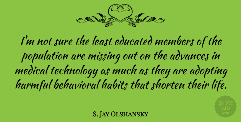 S. Jay Olshansky Quote About Adopting, Advances, Behavioral, Educated, Habits: Im Not Sure The Least...