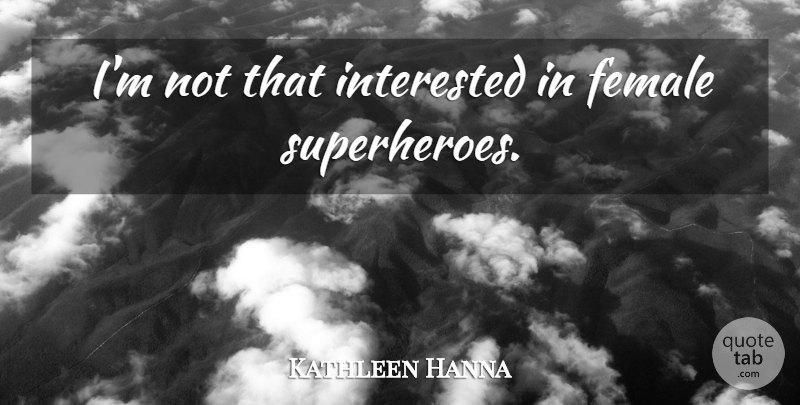 Kathleen Hanna Quote About Superhero, Female: Im Not That Interested In...