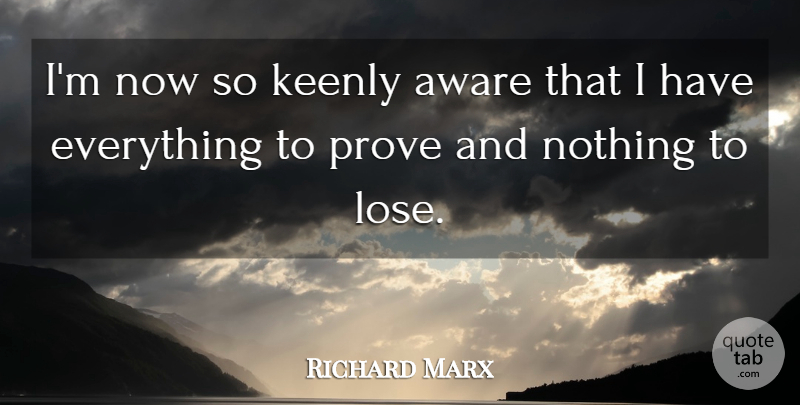 Richard Marx Quote About Nothing To Lose, Prove, Loses: Im Now So Keenly Aware...