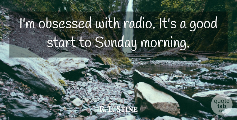 R. L. Stine Quote About Morning, Sunday, Radio: Im Obsessed With Radio Its...